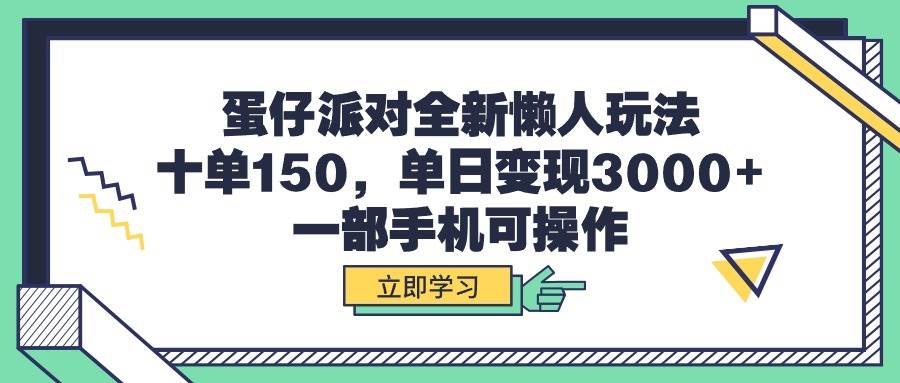 蛋仔派对全新懒人玩法，十单150，单日变现3000+，一部手机可操作-华创网