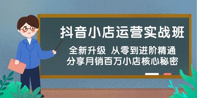 抖音小店运营实战班，全新升级 从零到进阶精通 分享月销百万小店核心秘密-华创网
