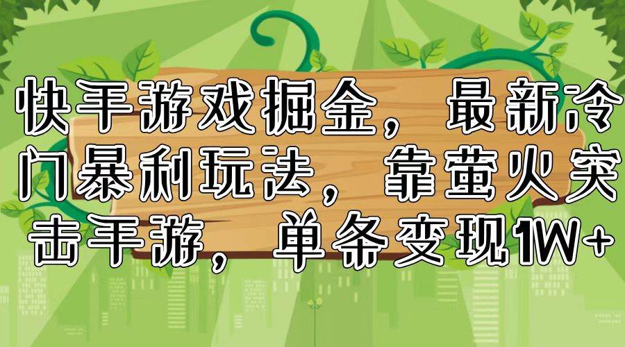 快手游戏掘金，最新冷门暴利玩法，靠萤火突击手游，单条变现1W+-华创网