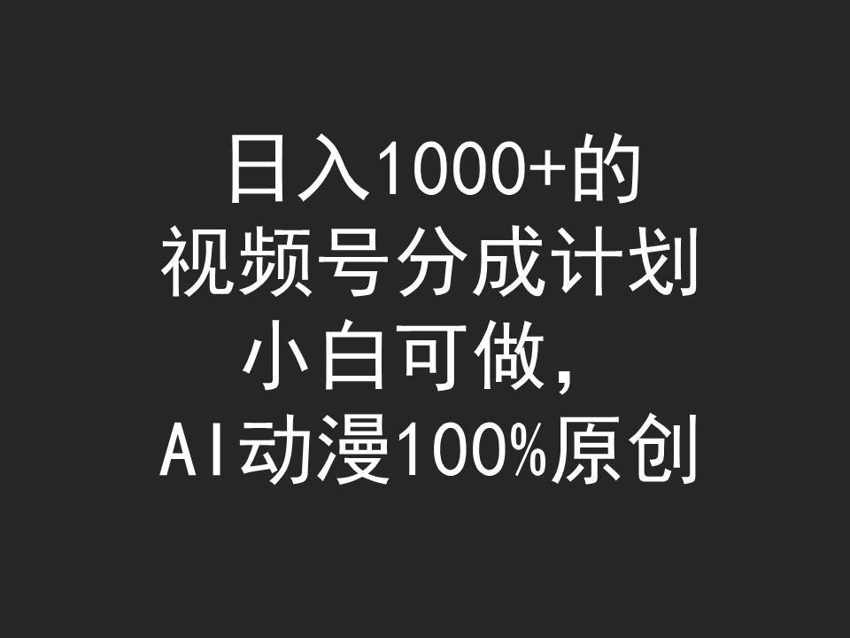 日入1000+的视频号分成计划，小白可做，AI动漫100%原创-华创网