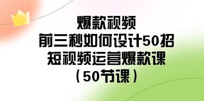 爆款视频-前三秒如何设计50招：短视频运营爆款课（50节课）-华创网