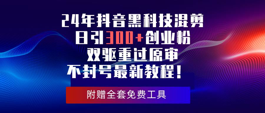 24年抖音黑科技混剪日引300+创业粉，双驱重过原审不封号最新教程！-华创网