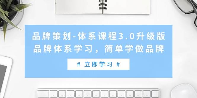 品牌策划-体系课程3.0升级版，品牌体系学习，简单学做品牌（高清无水印）-华创网