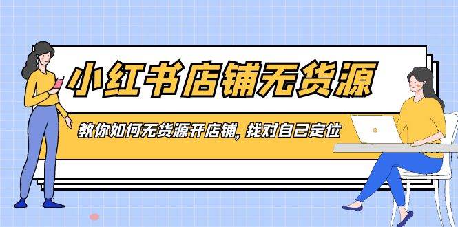 小红书店铺-无货源，教你如何无货源开店铺，找对自己定位-华创网