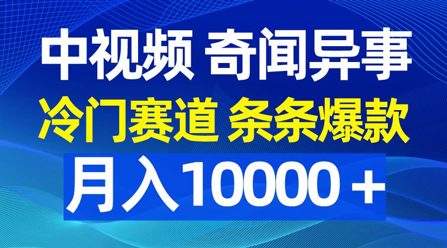 中视频奇闻异事，冷门赛道条条爆款，月入10000＋-华创网