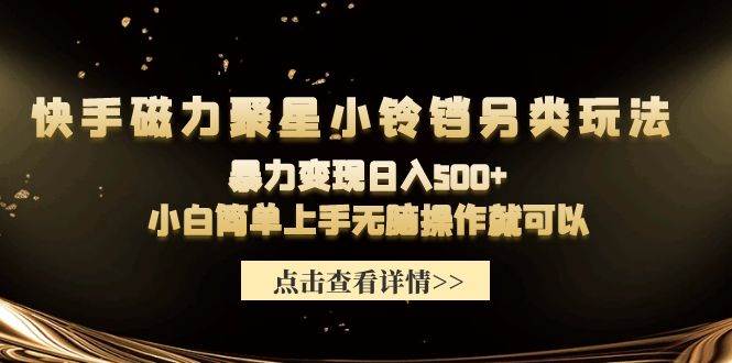 快手磁力聚星小铃铛另类玩法，暴力变现日入500+小白简单上手无脑操作就可以-华创网