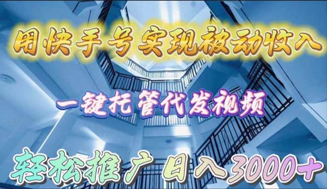 用快手号实现被动收入，一键托管代发视频，轻松推广日入3000+-华创网