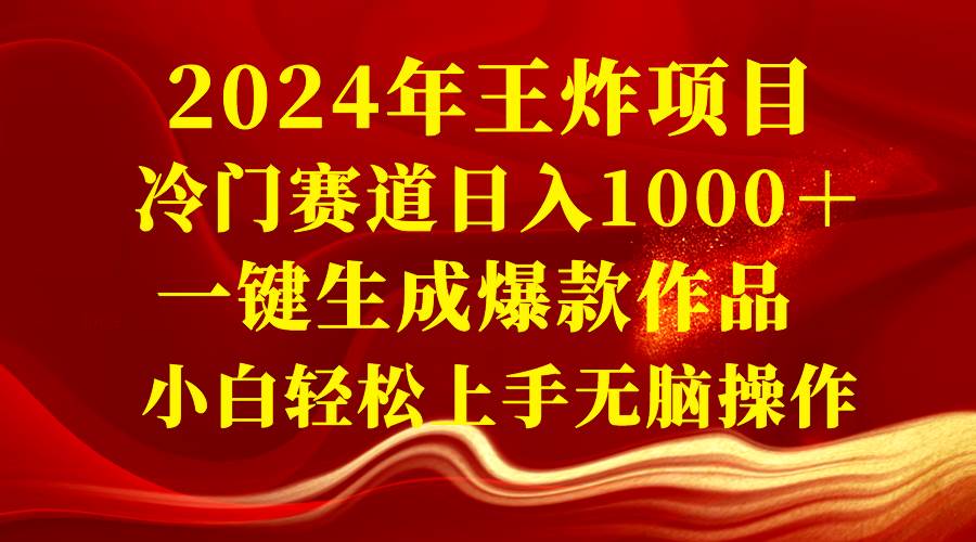 2024年王炸项目 冷门赛道日入1000＋一键生成爆款作品 小白轻松上手无脑操作-华创网