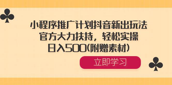 小程序推广计划抖音新出玩法，官方大力扶持，轻松实操，日入500(附赠素材)-华创网