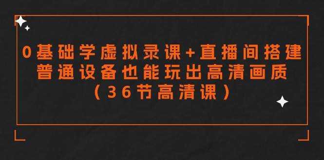 零基础学虚拟录课+直播间搭建，普通设备也能玩出高清画质（36节高清课）-华创网