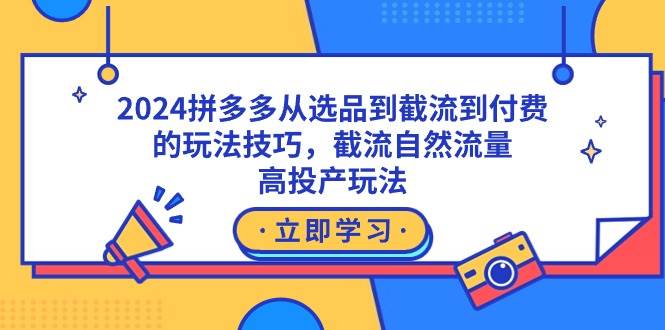 2024拼多多从选品到截流到付费的玩法技巧，截流自然流量玩法，高投产玩法-华创网