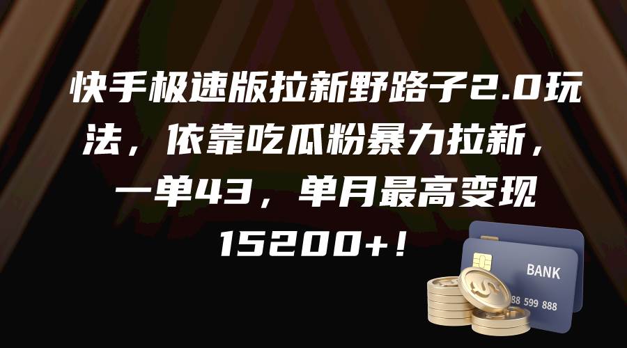 快手极速版拉新野路子2.0玩法，依靠吃瓜粉暴力拉新，一单43，单月最高变现15200+-华创网