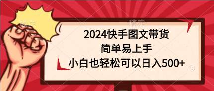 2024快手图文带货，简单易上手，小白也轻松可以日入500+-华创网