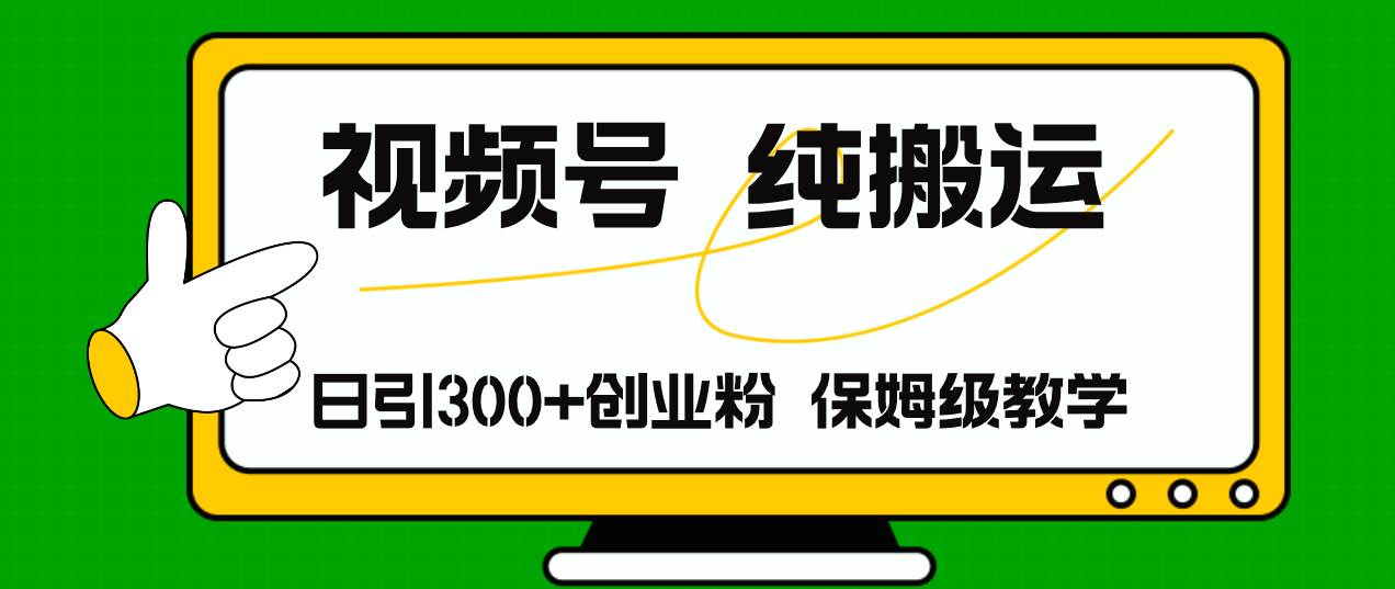 视频号纯搬运日引流300+创业粉，日入4000+-华创网