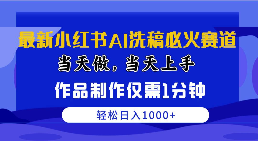 最新小红书AI洗稿必火赛道，当天做当天上手 作品制作仅需1分钟，日入1000+-华创网