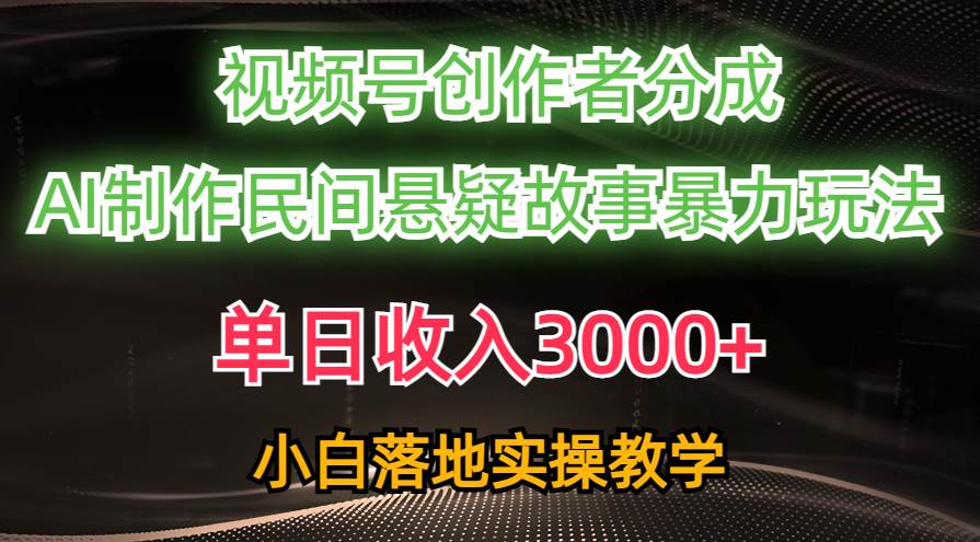 单日收入3000+，视频号创作者分成，AI创作民间悬疑故事，条条爆流-华创网