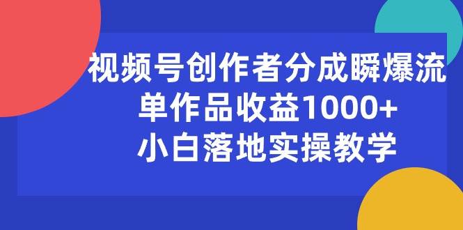 视频号创作者分成瞬爆流，单作品收益1000+，小白落地实操教学-华创网