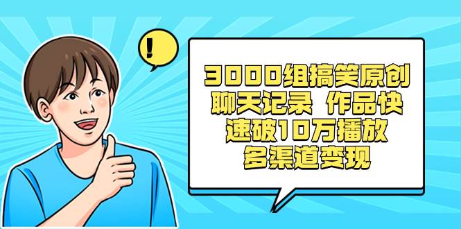3000组搞笑原创聊天记录 作品快速破10万播放 多渠道变现-华创网