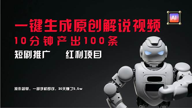 短剧推广新思路，AI一键生成原创解说视频，10分钟产出100条，30天赚了5.5w-华创网