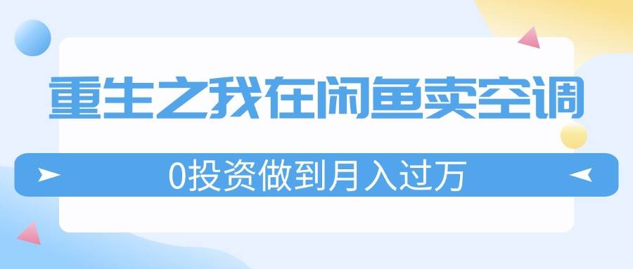重生之我在闲鱼卖空调，0投资做到月入过万，迎娶白富美，走上人生巅峰-华创网