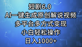 一键生成原创解说视频I，短剧6.0 AI，小白轻松操作，日入1000+，多平台多方式变现-华创网