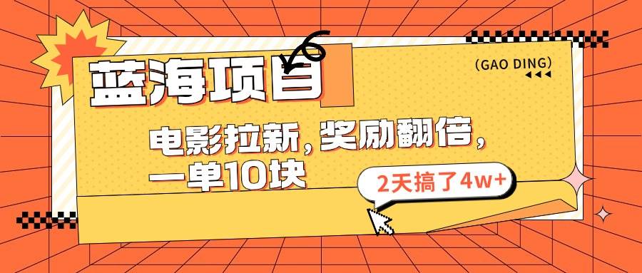 蓝海项目，电影拉新，奖励翻倍，一单10元，2天搞了4w+-华创网