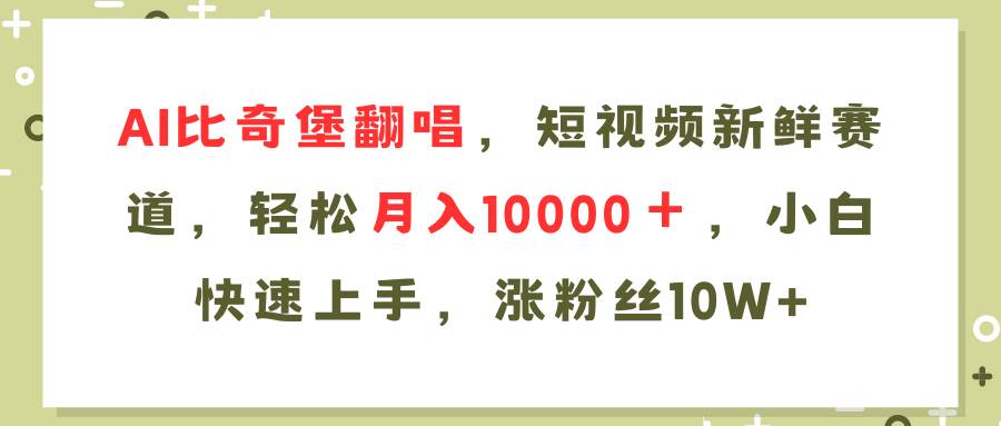 AI比奇堡翻唱歌曲，短视频新鲜赛道，轻松月入10000＋，小白快速上手，…-华创网