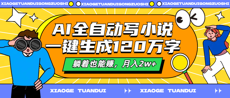 AI全自动写小说，一键生成120万字，躺着也能赚，月入2w+-华创网
