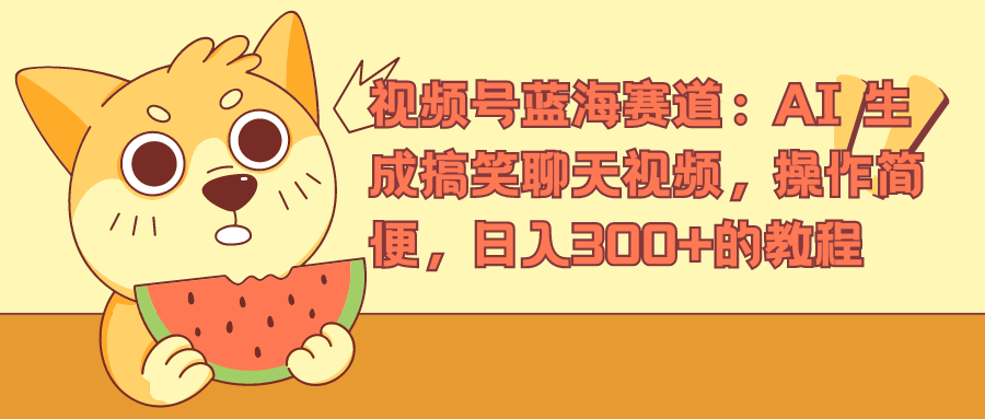 视频号蓝海赛道，AI 生成搞笑聊天视频，操作简便，日入300+的教程-华创网