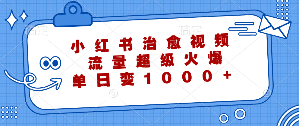 小红书治愈视频，流量超级火爆！单日变现1000+-华创网