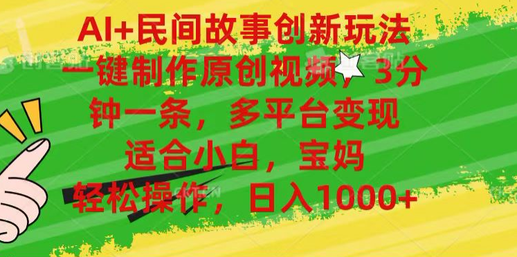 AI+民间故事,一键制作原创视频，多平台变现，3分钟一条，适合小白，宝妈，轻松操作，日入1000+-华创网
