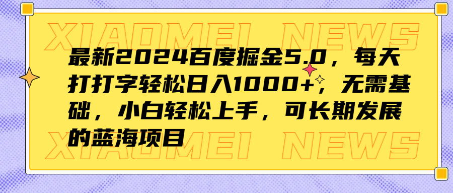 最新2024百度掘金5.0，每天打打字轻松日入1000+，无需基础，小白轻松上手，可长期发展的蓝海项目-华创网