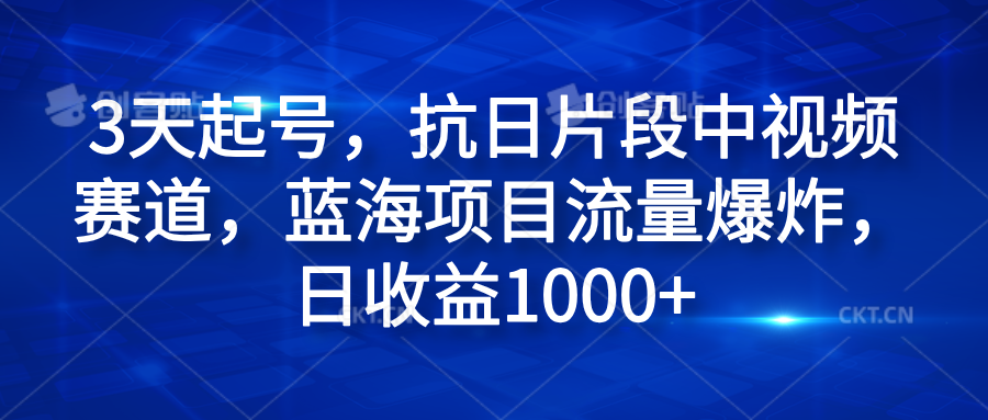 3天起号，抗日片段中视频赛道，蓝海项目流量爆炸，日收益1000+-华创网