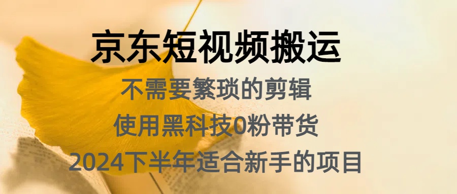 京东短视频搬运，不需要繁琐的剪辑，使用黑科技0粉带货，2024下半年新手适合的项目，抓住机会赶紧冲-华创网