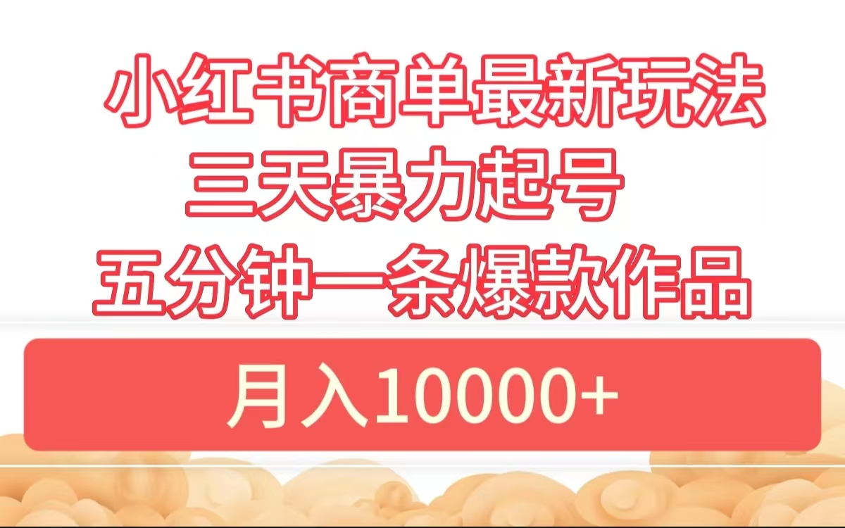 小红书商单最新玩法 3天暴力起号 5分钟一条爆款作品 月入10000+-华创网