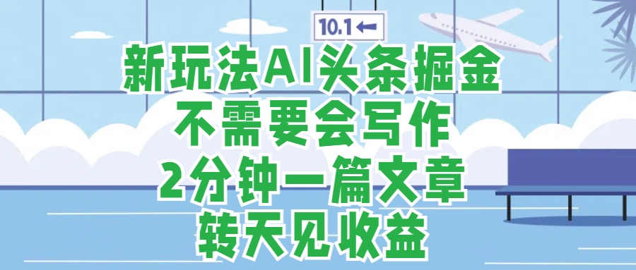 新玩法AI头条掘金，顺应大局总不会错，2分钟一篇原创文章，不需要会写作，AI自动生成，转天见收益，长久可操作，小白直接上手毫无压力-华创网