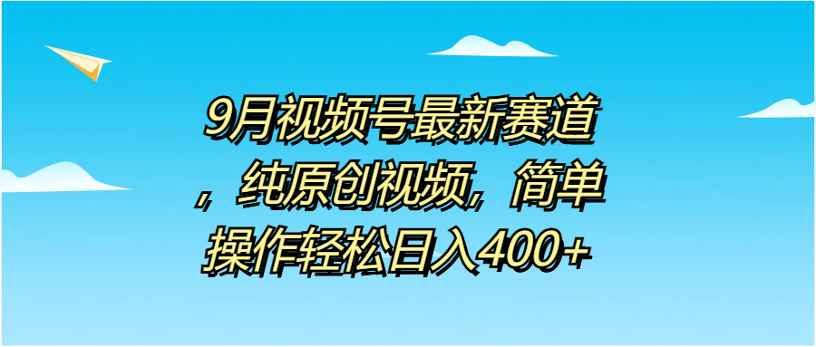 9月视频号最新赛道，纯原创视频，简单操作轻松日入400+-华创网