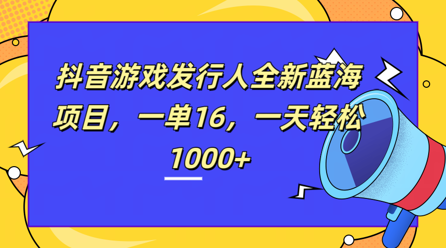 全新抖音游戏发行人蓝海项目，一单16，一天轻松1000+-华创网