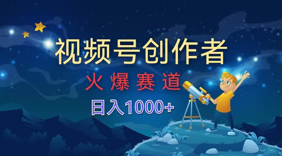 视频号创作者，火爆赛道，日入1000+-华创网