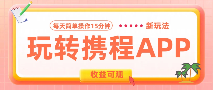 玩转携程APP新玩法，每天简单操作15分钟，收益可观!-华创网