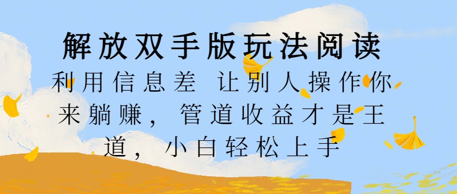 解放双手版玩法阅读，利用信息差让别人操作你来躺赚，管道收益才是王道，小白轻松上手-华创网