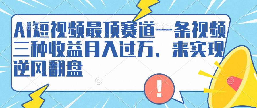 AI短视频最顶赛道，一条视频三种收益月入过万、来实现逆风翻盘-华创网