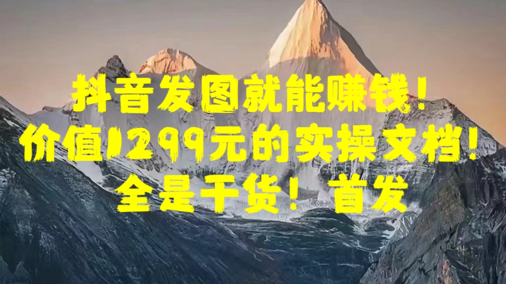 抖音发图就能赚钱！价值1299元的实操文档，全是干货！首发-华创网