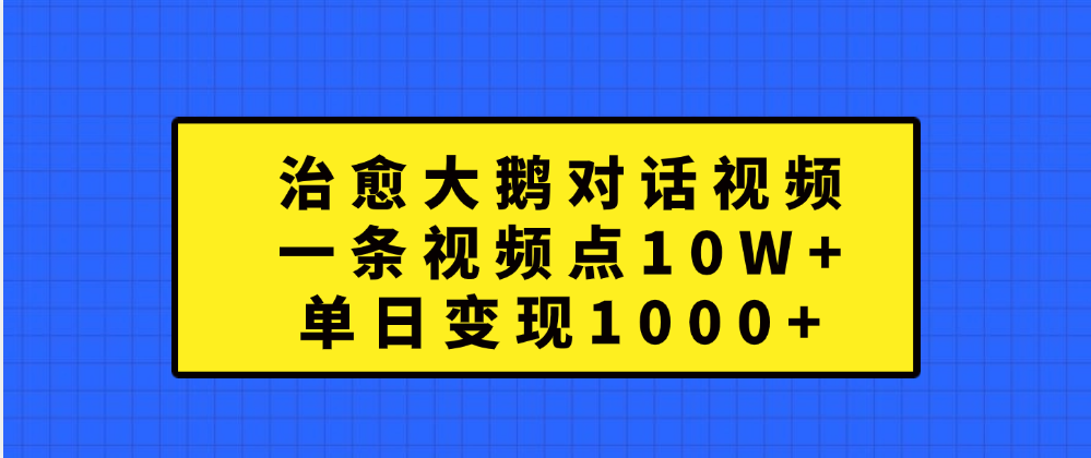 治愈大鹅对话一条视频点赞 10W+，单日变现1000+-华创网