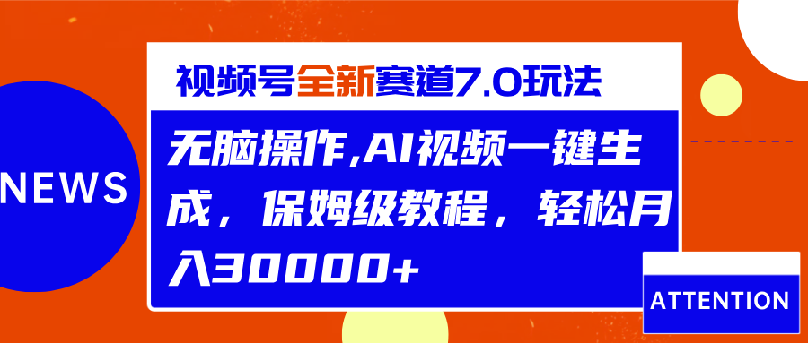 视频号最新7.0玩法，无脑操作，保姆级教程，轻松月入30000+-华创网