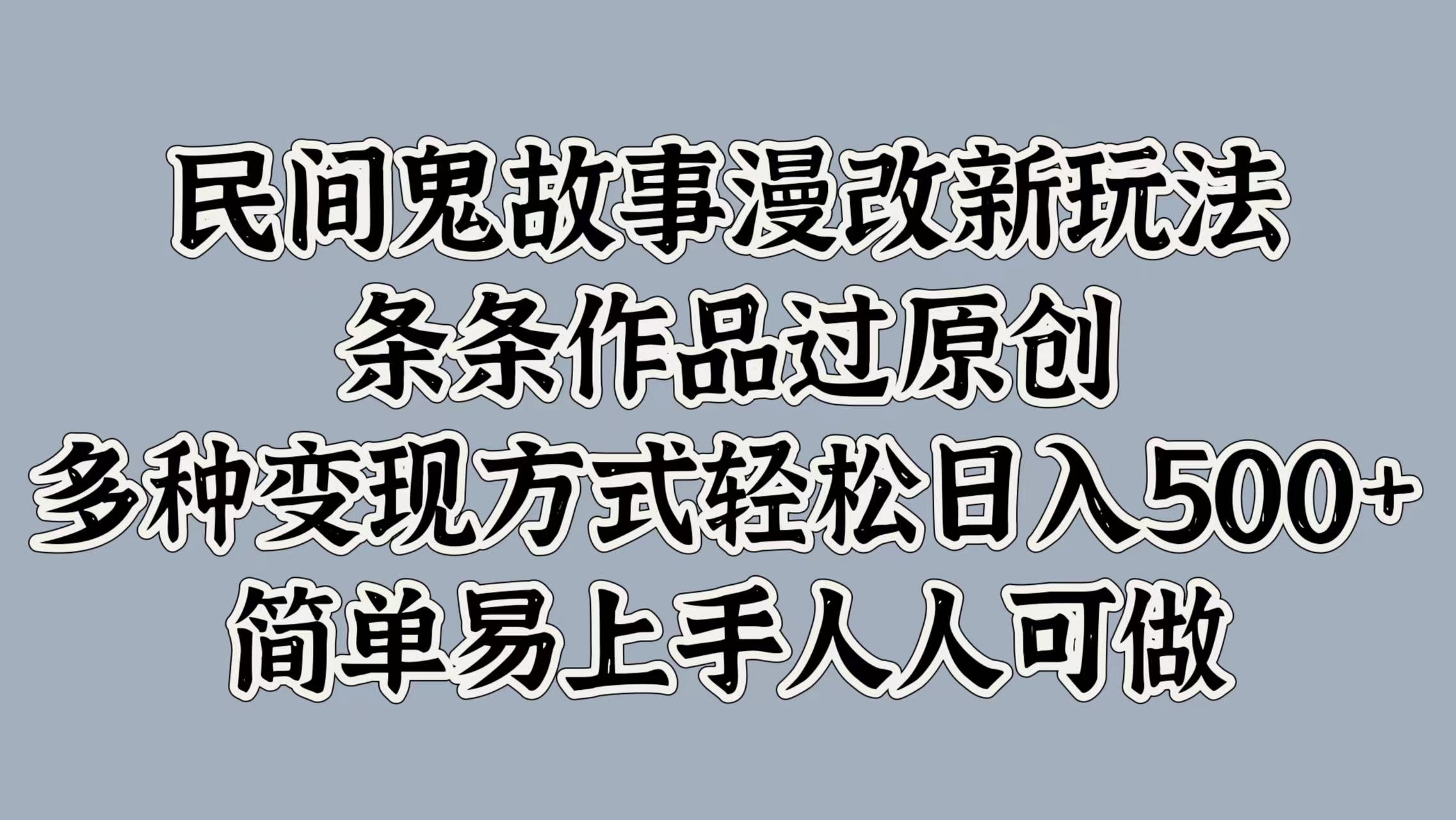 民间鬼故事漫改新玩法，条条作品过原创，简单易上手人人可做，多种变现方式轻松日入500+-华创网