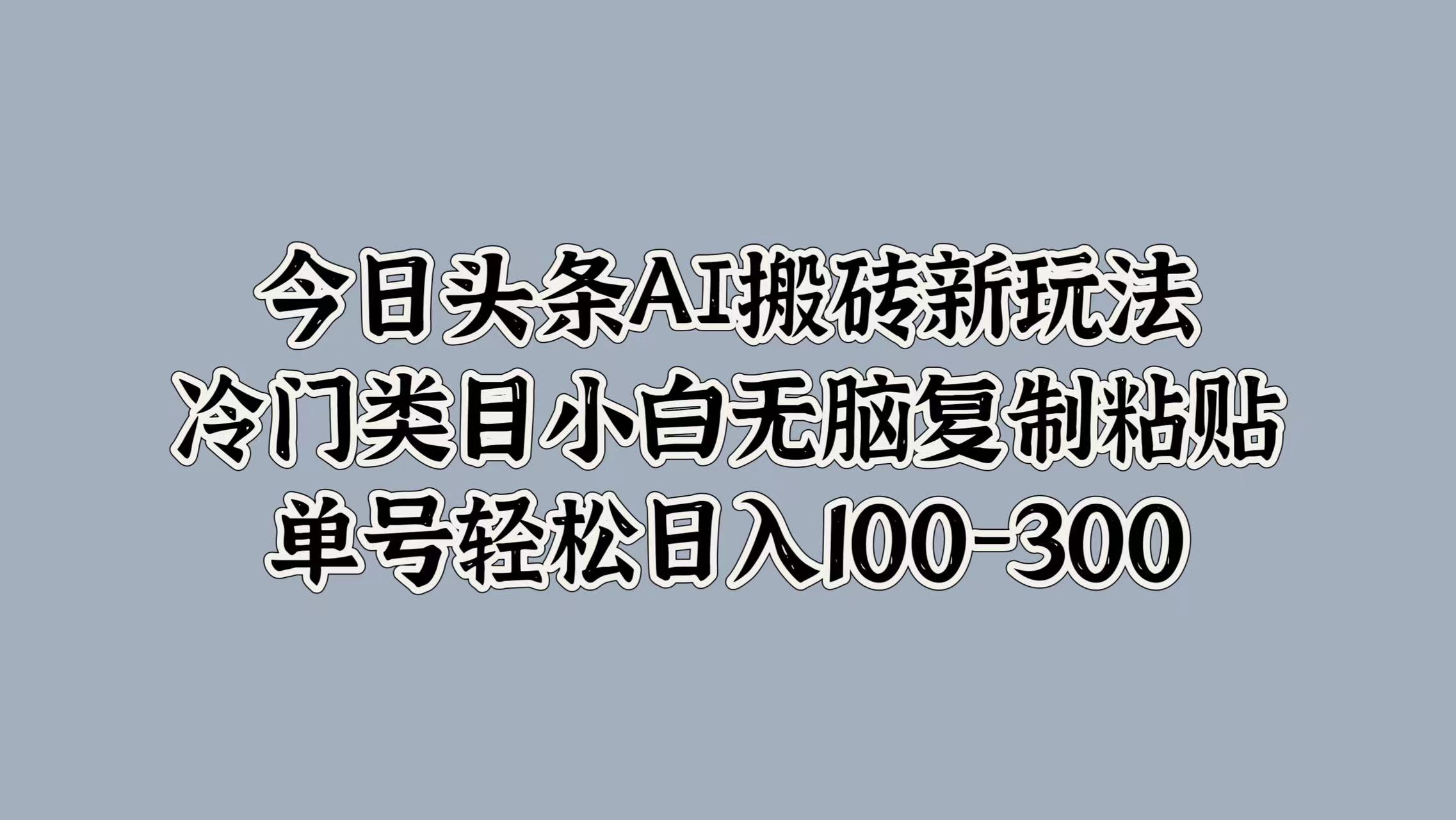 今日头条AI搬砖新玩法，冷门类目小白无脑复制粘贴，单号轻松日入100-300-华创网