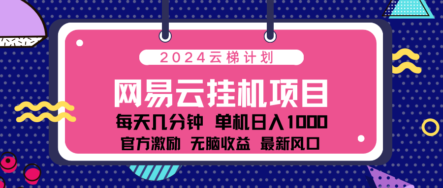 2024网易云云梯计划项目，每天只需操作几分钟！纯躺赚玩法，一个账号一个月一万到三万收益！可批量，可矩阵，收益翻倍！-华创网