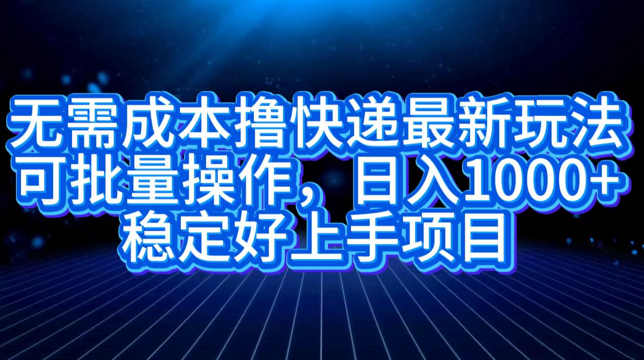 无需成本撸快递最新玩法,可批量操作，日入1000+，稳定好上手项目-华创网