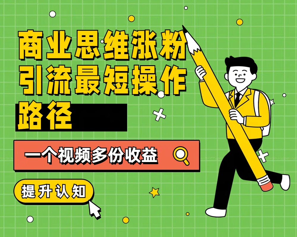 商业思维涨粉+引流最短操作路径，一个视频多份收益-华创网